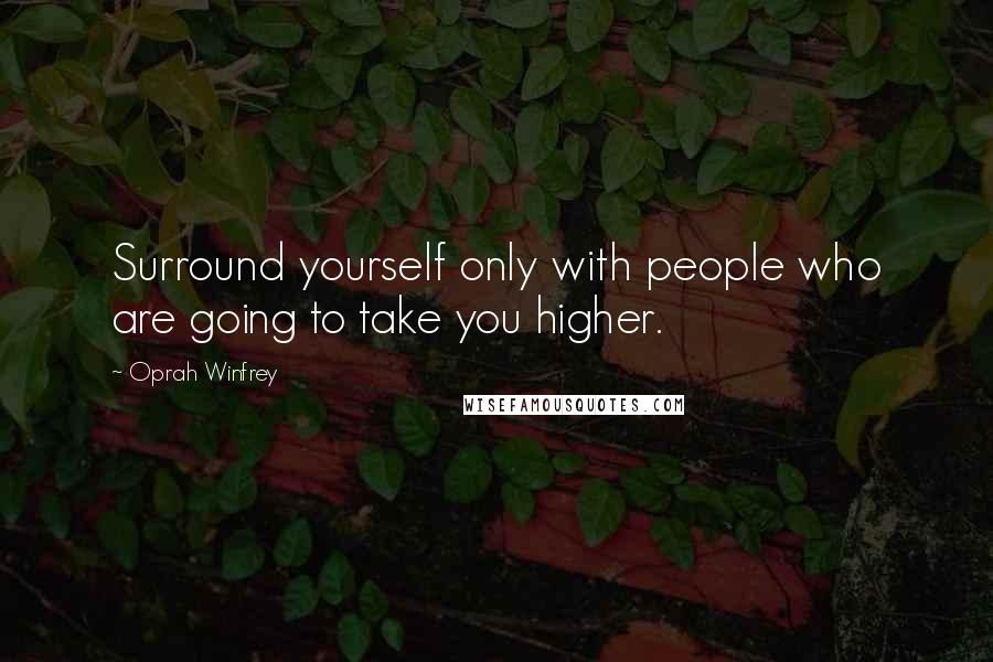 Oprah Winfrey Quotes: Surround yourself only with people who are going to take you higher.