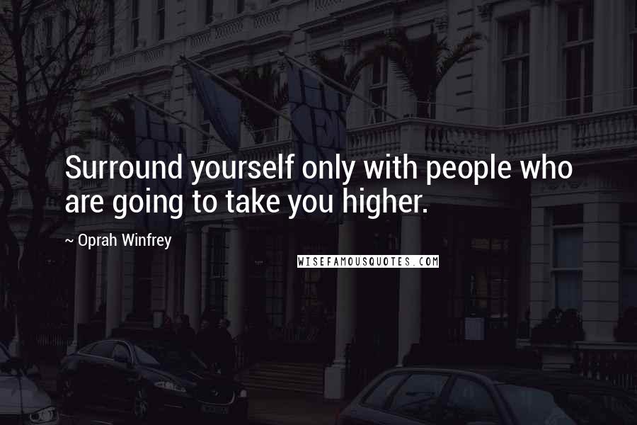 Oprah Winfrey Quotes: Surround yourself only with people who are going to take you higher.