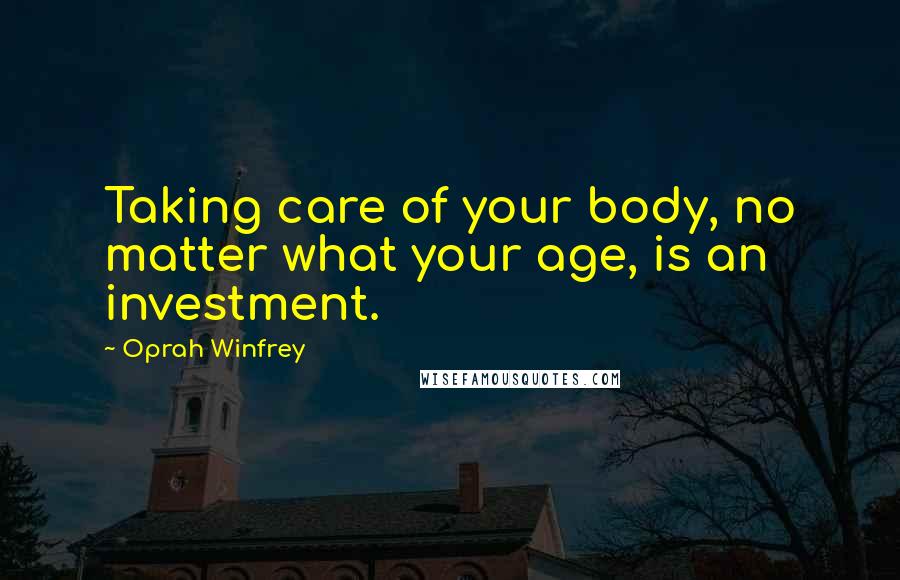 Oprah Winfrey Quotes: Taking care of your body, no matter what your age, is an investment.