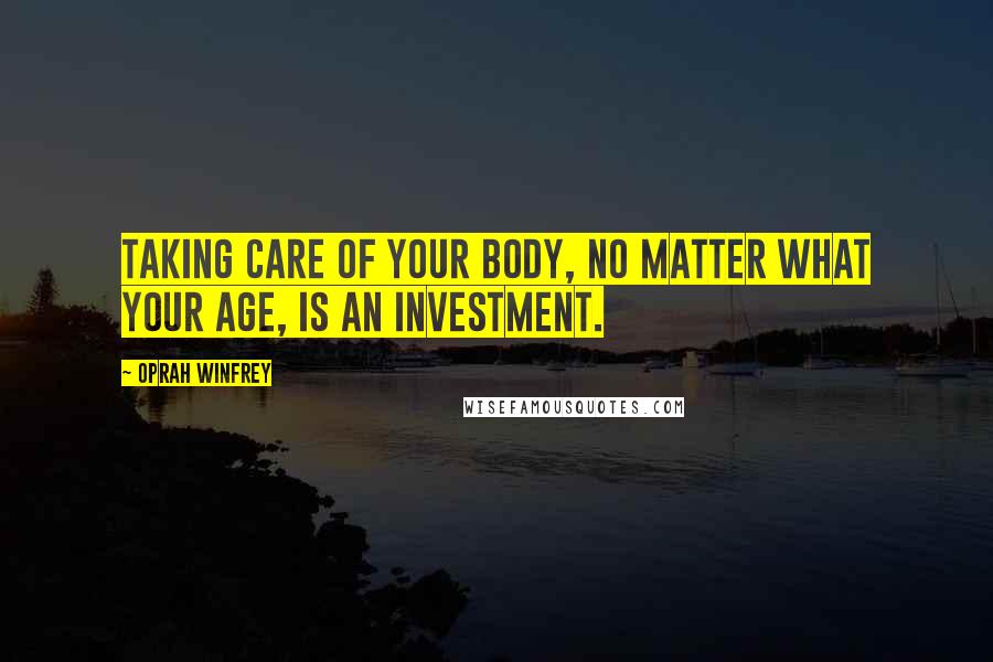 Oprah Winfrey Quotes: Taking care of your body, no matter what your age, is an investment.