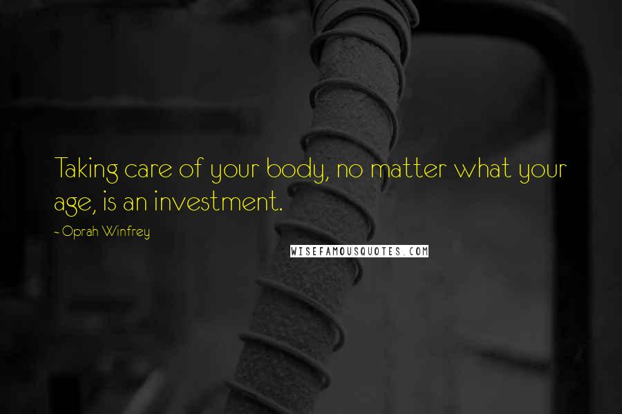 Oprah Winfrey Quotes: Taking care of your body, no matter what your age, is an investment.