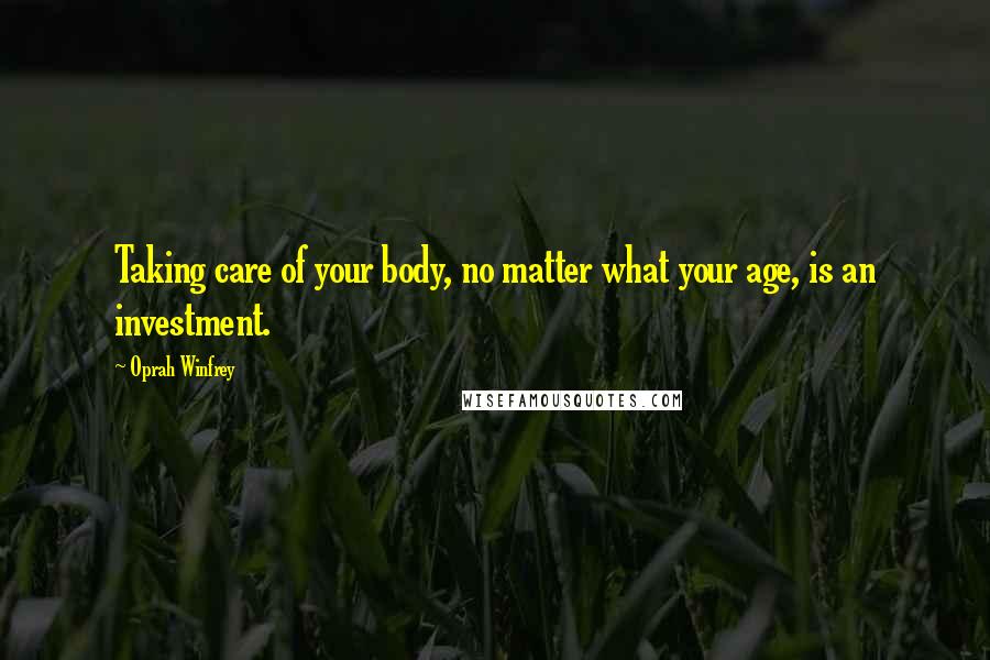 Oprah Winfrey Quotes: Taking care of your body, no matter what your age, is an investment.