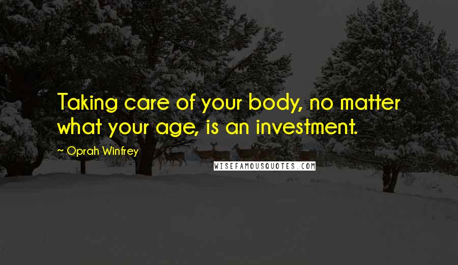 Oprah Winfrey Quotes: Taking care of your body, no matter what your age, is an investment.