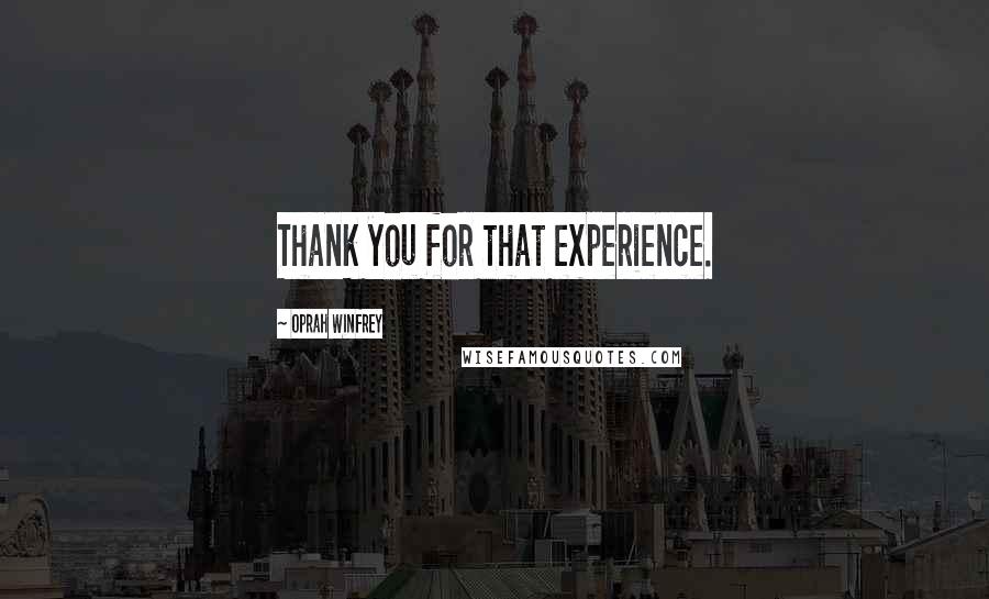 Oprah Winfrey Quotes: Thank you for that experience.