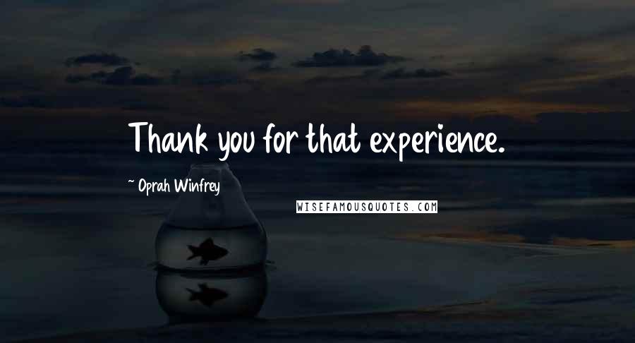 Oprah Winfrey Quotes: Thank you for that experience.