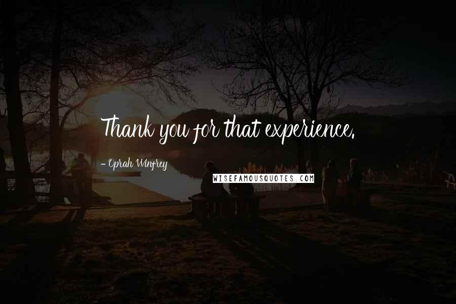 Oprah Winfrey Quotes: Thank you for that experience.