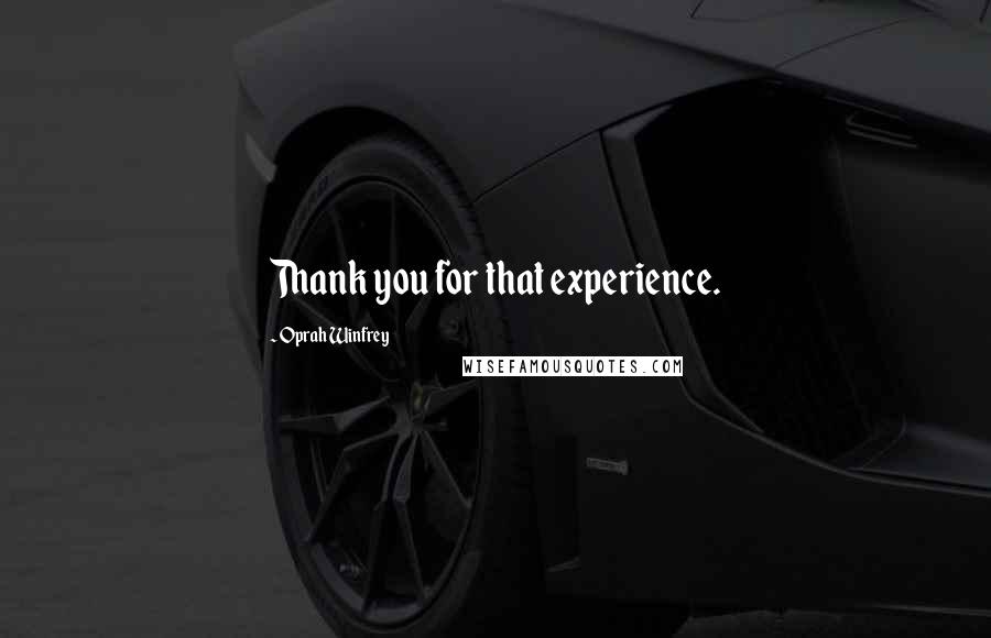 Oprah Winfrey Quotes: Thank you for that experience.