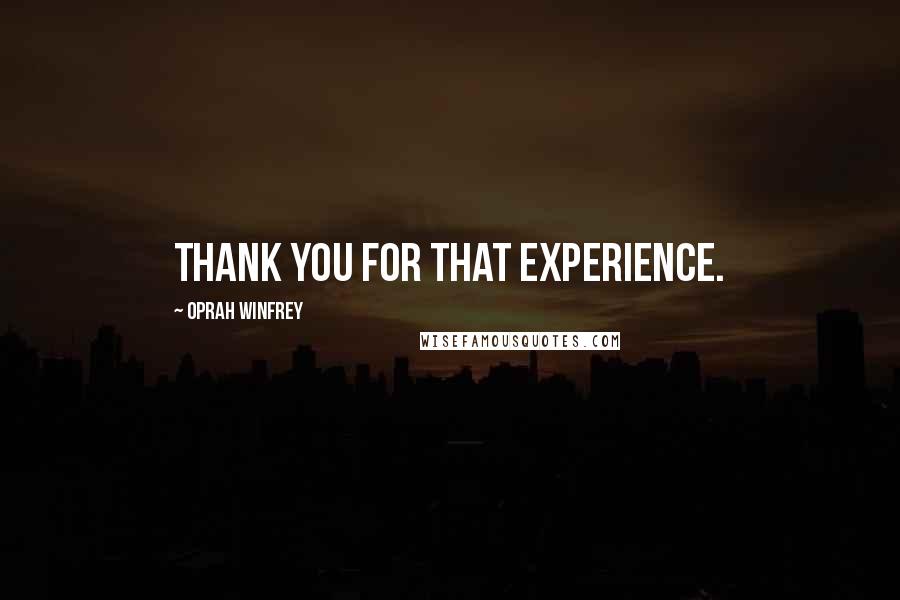 Oprah Winfrey Quotes: Thank you for that experience.