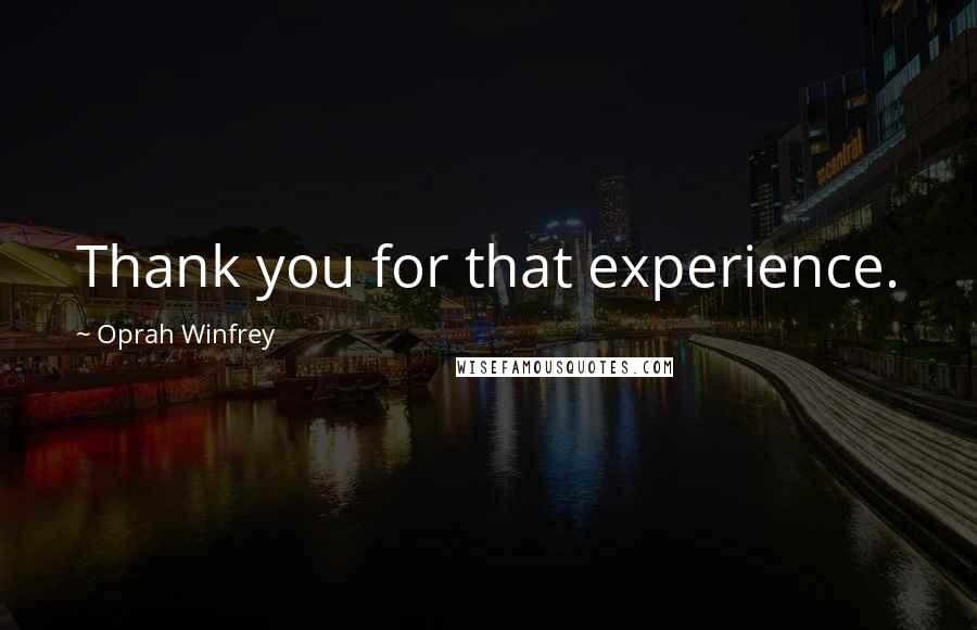 Oprah Winfrey Quotes: Thank you for that experience.