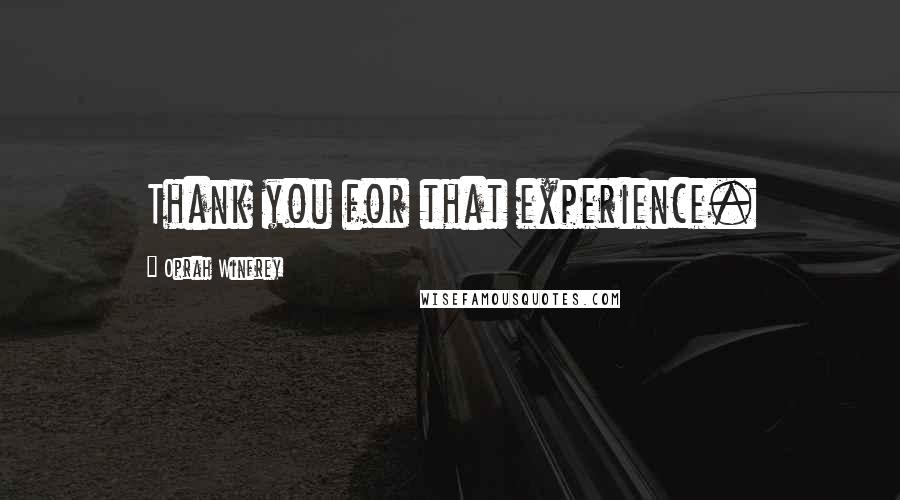 Oprah Winfrey Quotes: Thank you for that experience.