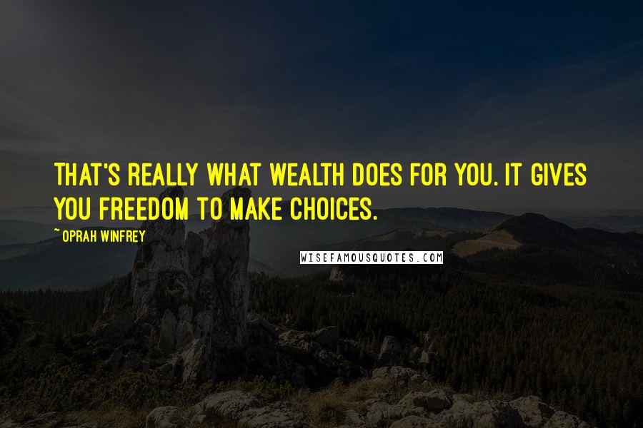 Oprah Winfrey Quotes: That's really what wealth does for you. It gives you freedom to make choices.