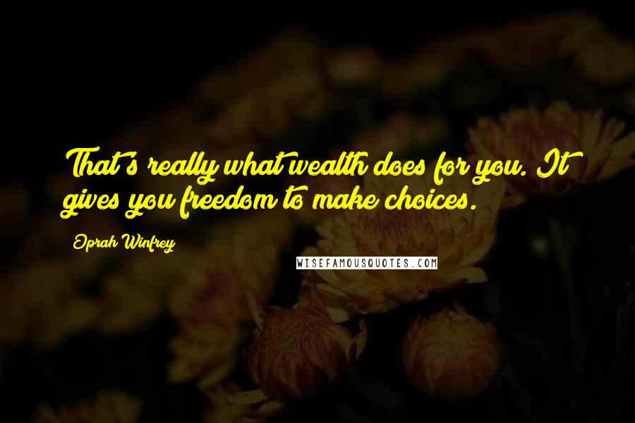 Oprah Winfrey Quotes: That's really what wealth does for you. It gives you freedom to make choices.