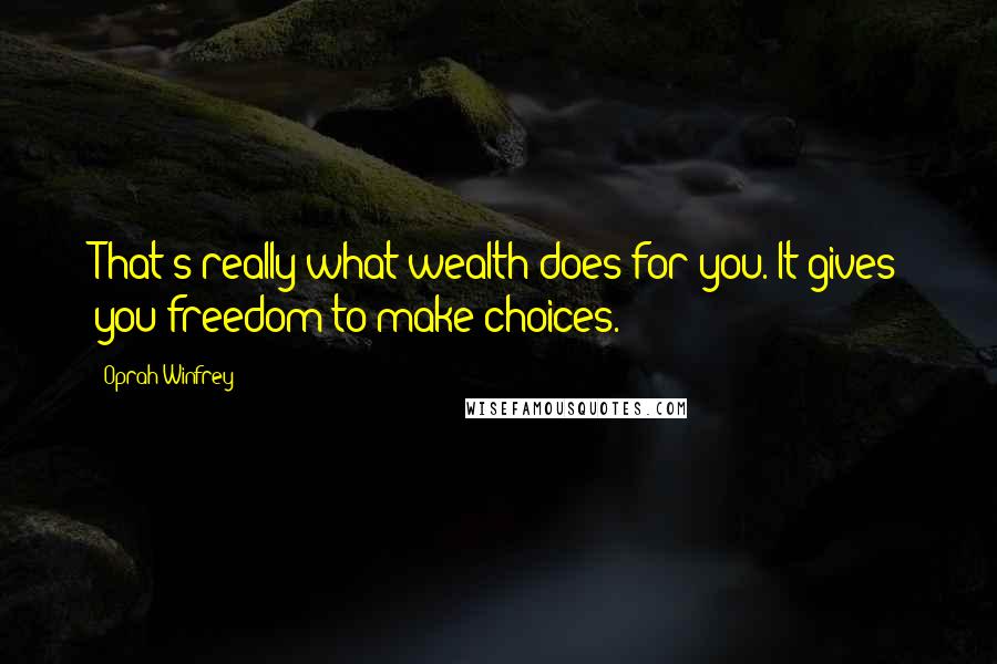 Oprah Winfrey Quotes: That's really what wealth does for you. It gives you freedom to make choices.