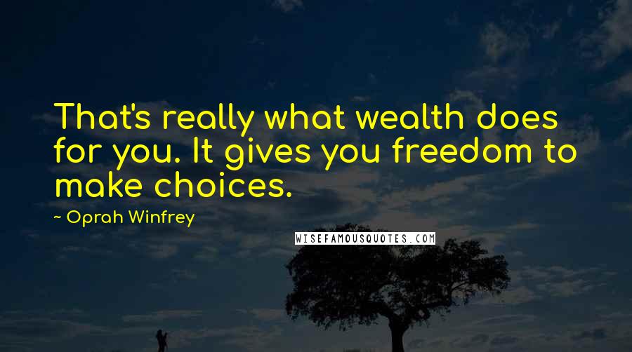 Oprah Winfrey Quotes: That's really what wealth does for you. It gives you freedom to make choices.