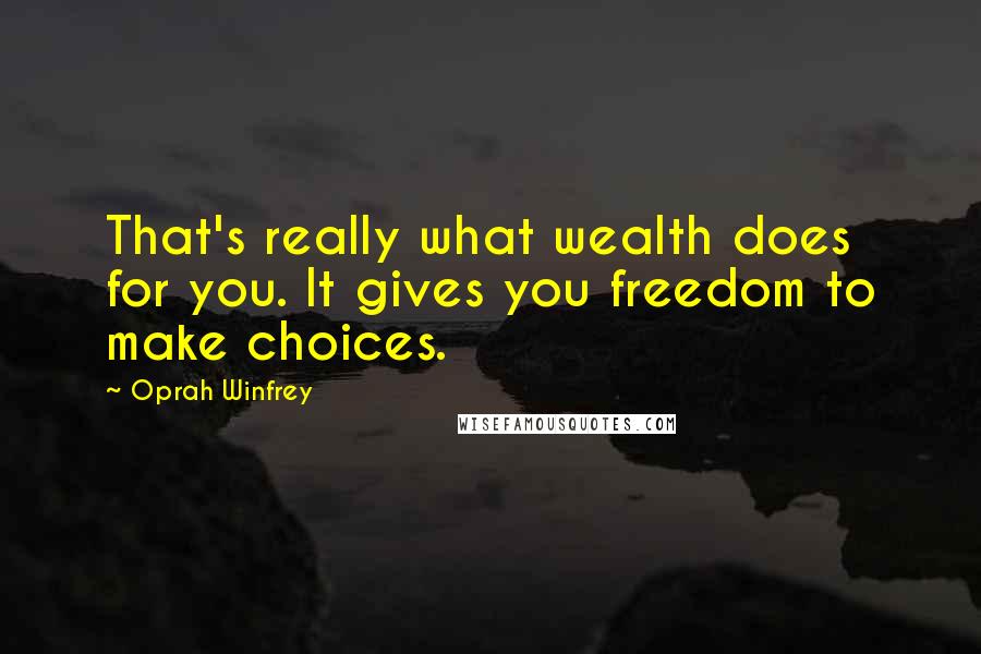 Oprah Winfrey Quotes: That's really what wealth does for you. It gives you freedom to make choices.