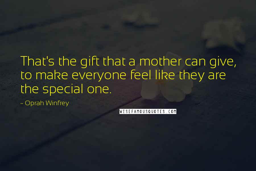 Oprah Winfrey Quotes: That's the gift that a mother can give, to make everyone feel like they are the special one.