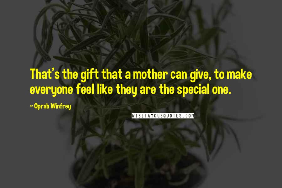 Oprah Winfrey Quotes: That's the gift that a mother can give, to make everyone feel like they are the special one.