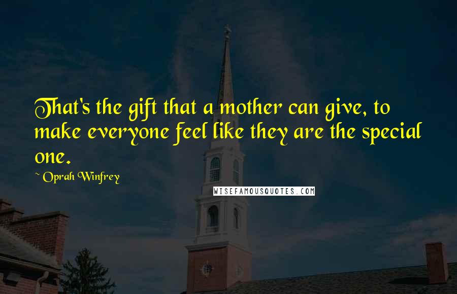 Oprah Winfrey Quotes: That's the gift that a mother can give, to make everyone feel like they are the special one.