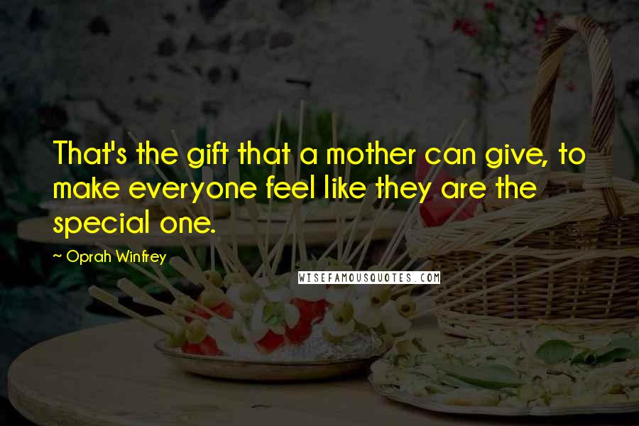Oprah Winfrey Quotes: That's the gift that a mother can give, to make everyone feel like they are the special one.