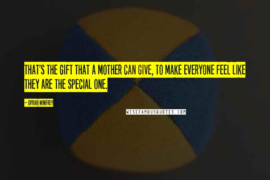 Oprah Winfrey Quotes: That's the gift that a mother can give, to make everyone feel like they are the special one.