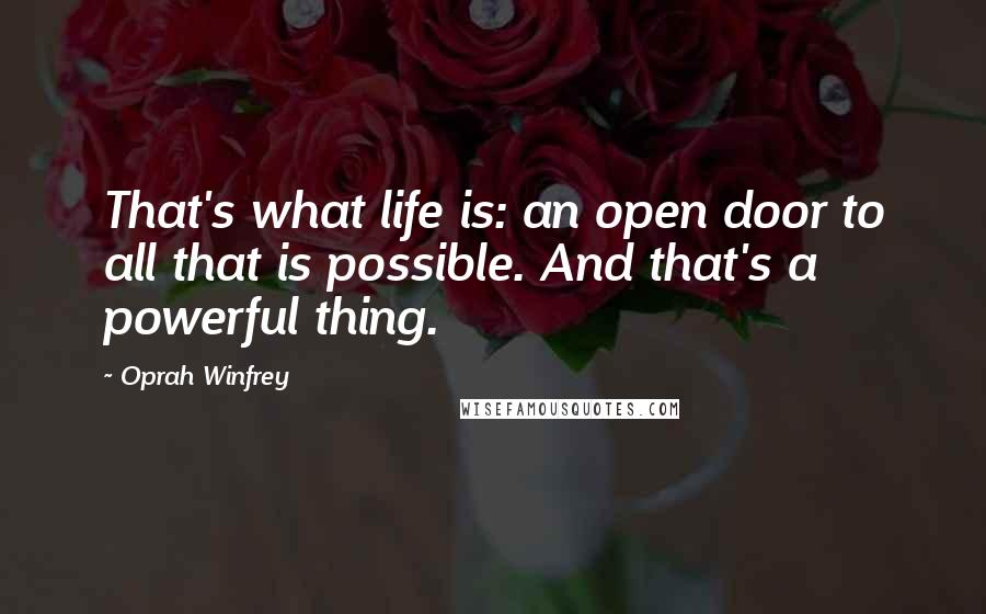 Oprah Winfrey Quotes: That's what life is: an open door to all that is possible. And that's a powerful thing.