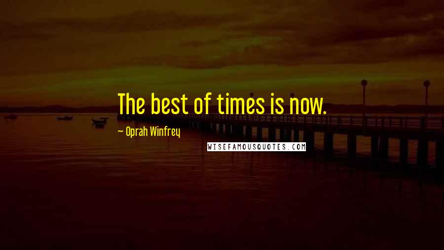 Oprah Winfrey Quotes: The best of times is now.