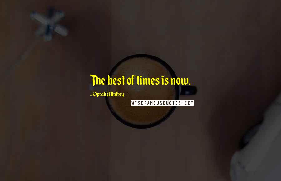 Oprah Winfrey Quotes: The best of times is now.