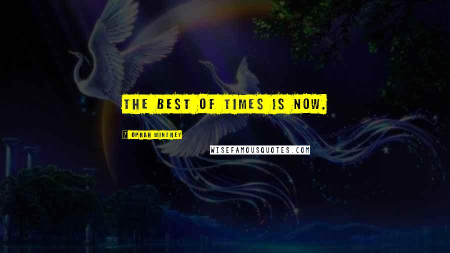 Oprah Winfrey Quotes: The best of times is now.