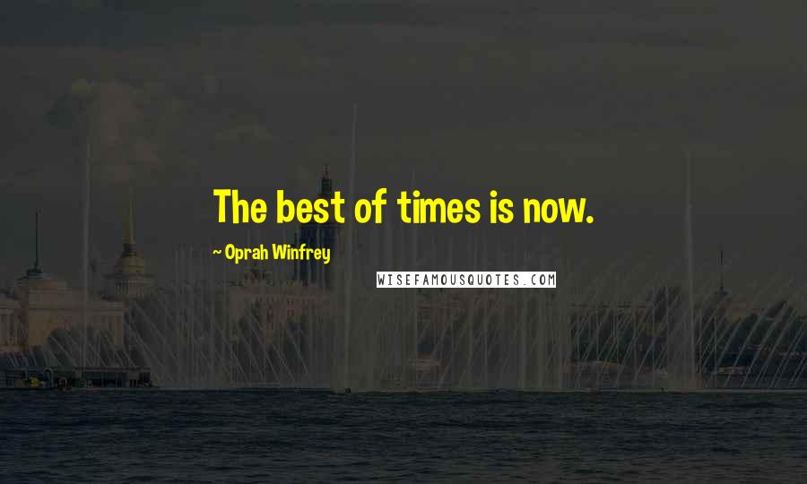 Oprah Winfrey Quotes: The best of times is now.