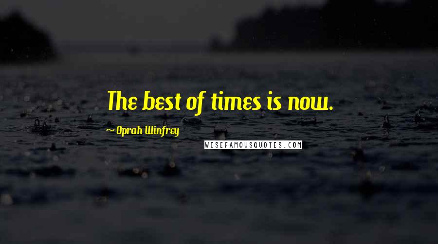 Oprah Winfrey Quotes: The best of times is now.