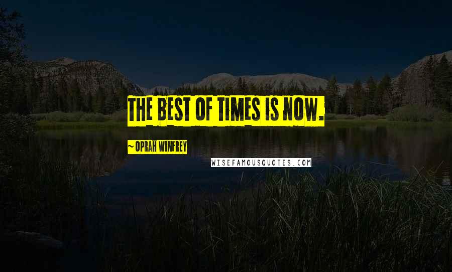 Oprah Winfrey Quotes: The best of times is now.