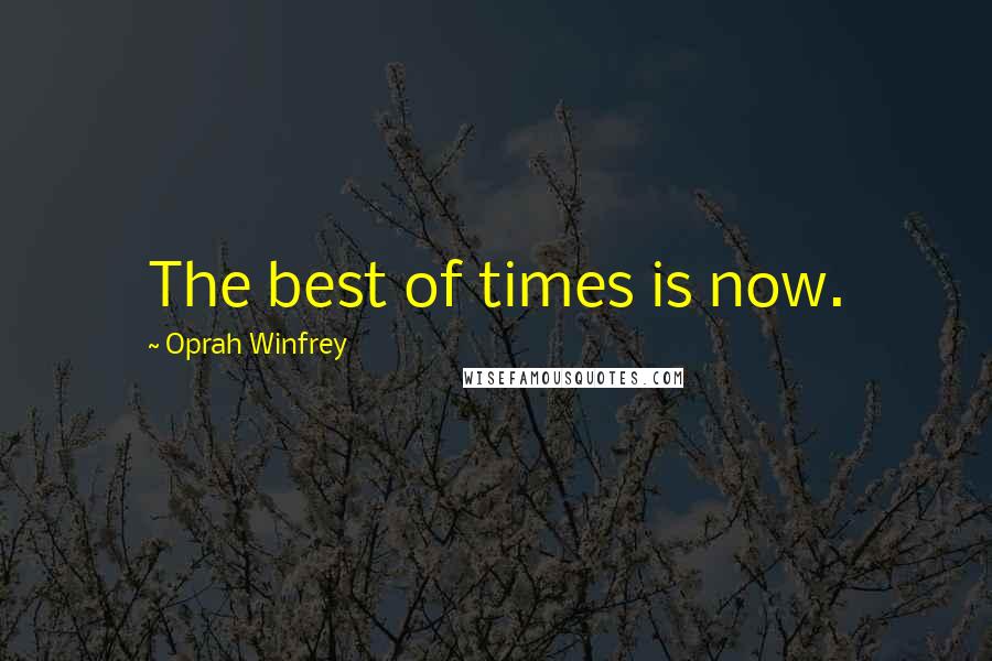 Oprah Winfrey Quotes: The best of times is now.