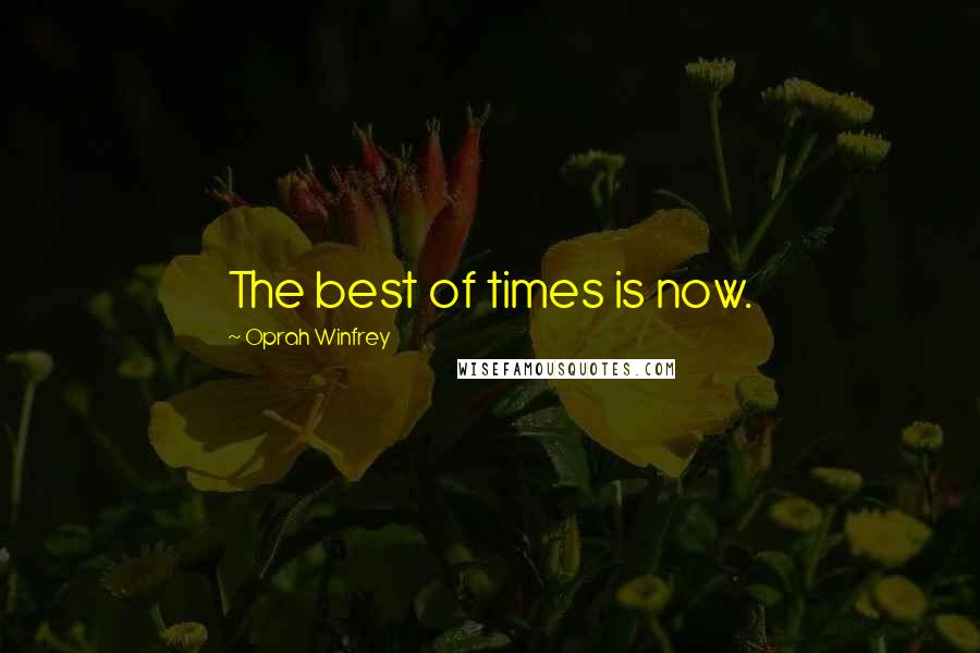 Oprah Winfrey Quotes: The best of times is now.