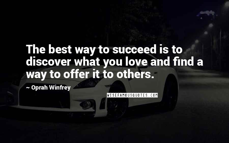 Oprah Winfrey Quotes: The best way to succeed is to discover what you love and find a way to offer it to others.