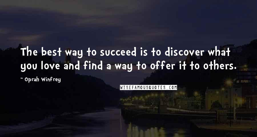 Oprah Winfrey Quotes: The best way to succeed is to discover what you love and find a way to offer it to others.