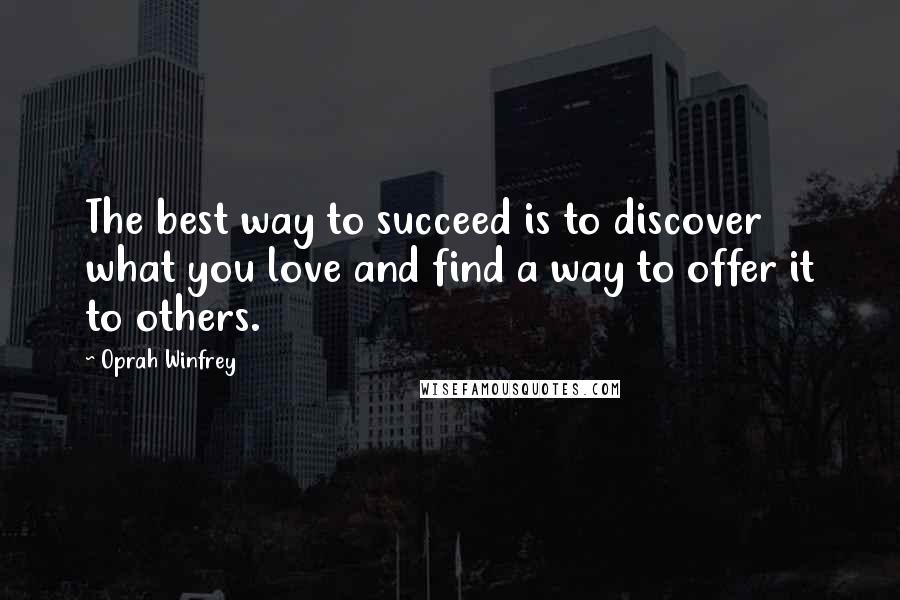 Oprah Winfrey Quotes: The best way to succeed is to discover what you love and find a way to offer it to others.