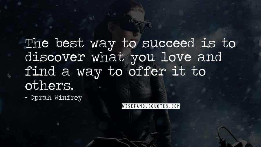 Oprah Winfrey Quotes: The best way to succeed is to discover what you love and find a way to offer it to others.