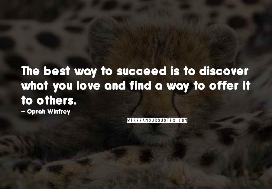 Oprah Winfrey Quotes: The best way to succeed is to discover what you love and find a way to offer it to others.