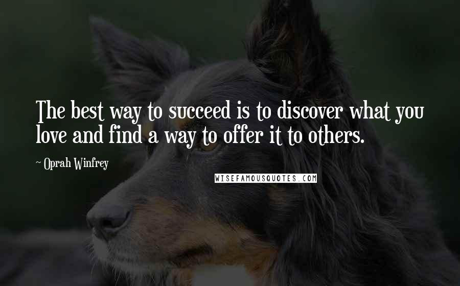 Oprah Winfrey Quotes: The best way to succeed is to discover what you love and find a way to offer it to others.