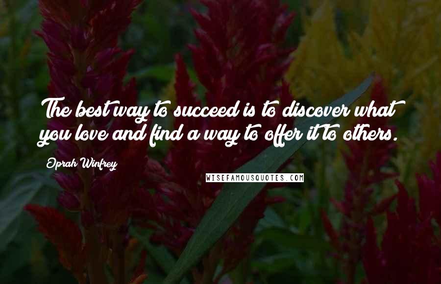 Oprah Winfrey Quotes: The best way to succeed is to discover what you love and find a way to offer it to others.