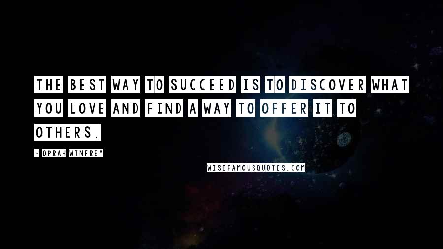 Oprah Winfrey Quotes: The best way to succeed is to discover what you love and find a way to offer it to others.