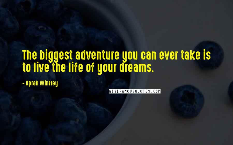 Oprah Winfrey Quotes: The biggest adventure you can ever take is to live the life of your dreams.