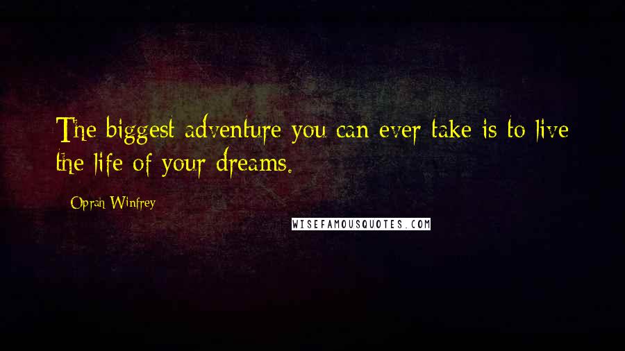 Oprah Winfrey Quotes: The biggest adventure you can ever take is to live the life of your dreams.