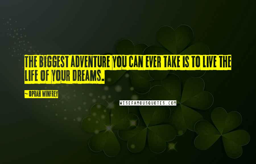 Oprah Winfrey Quotes: The biggest adventure you can ever take is to live the life of your dreams.