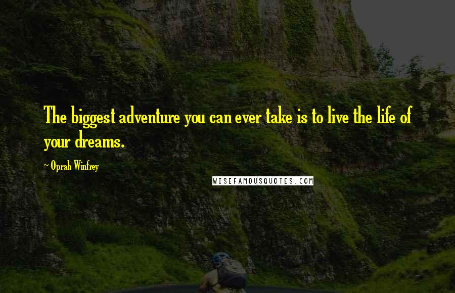 Oprah Winfrey Quotes: The biggest adventure you can ever take is to live the life of your dreams.