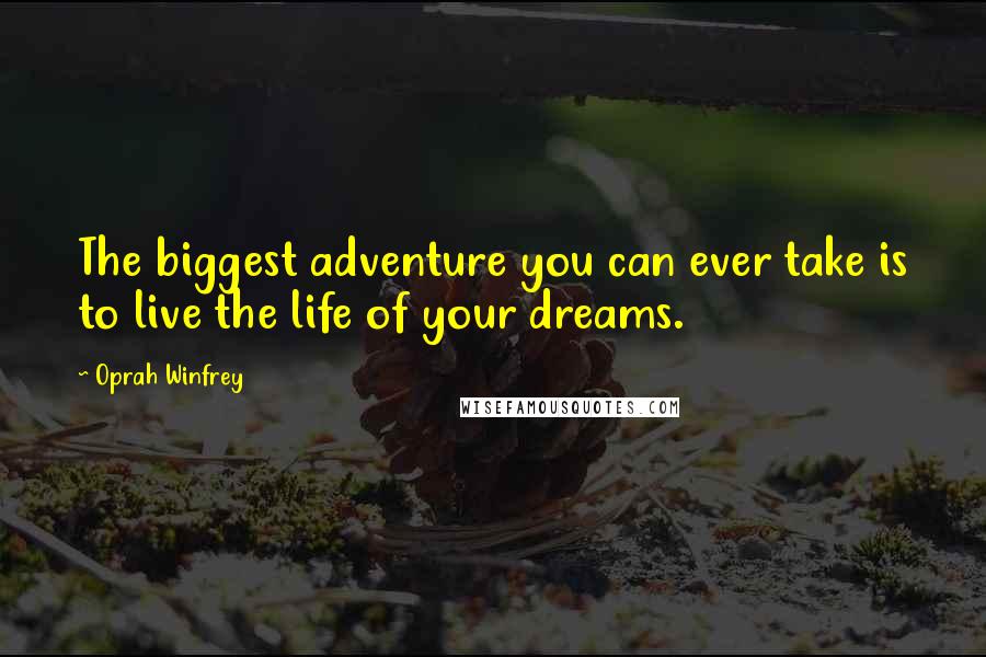 Oprah Winfrey Quotes: The biggest adventure you can ever take is to live the life of your dreams.