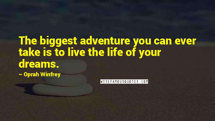 Oprah Winfrey Quotes: The biggest adventure you can ever take is to live the life of your dreams.