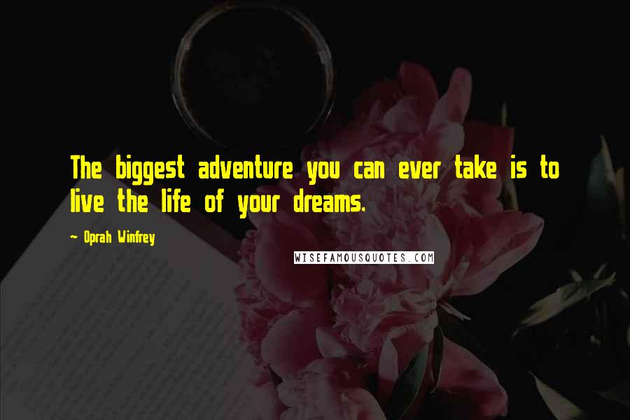 Oprah Winfrey Quotes: The biggest adventure you can ever take is to live the life of your dreams.