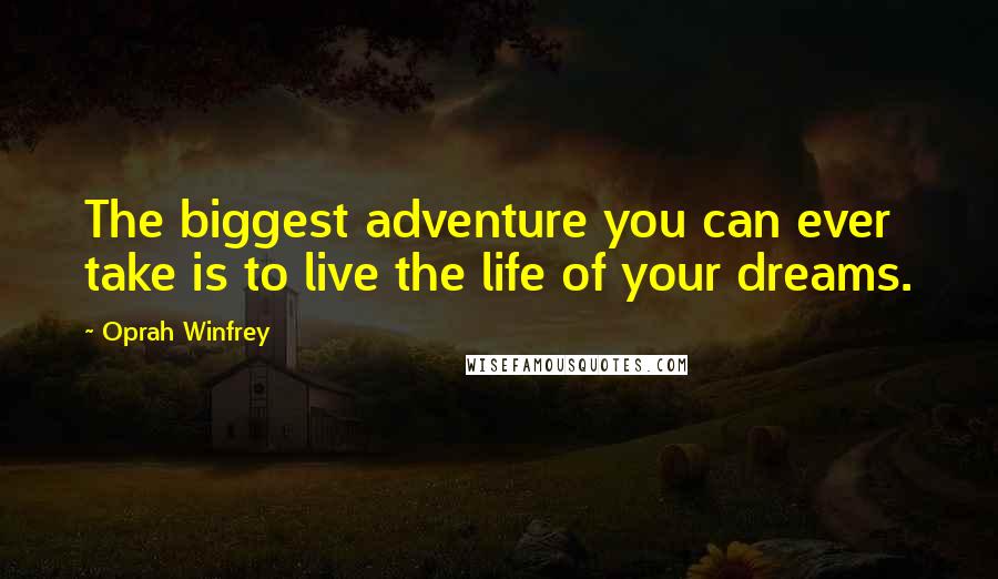 Oprah Winfrey Quotes: The biggest adventure you can ever take is to live the life of your dreams.