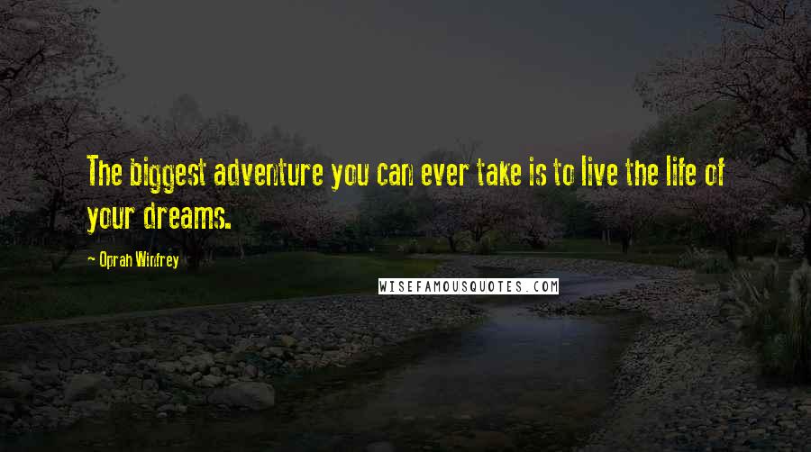 Oprah Winfrey Quotes: The biggest adventure you can ever take is to live the life of your dreams.